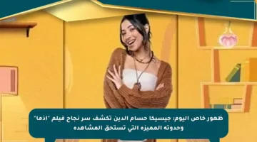ظهور خاص اليوم: جيسيكا حسام الدين تكشف سر نجاح فيلم “إذما” وحدوته المميزة التي تستحق المشاهدة